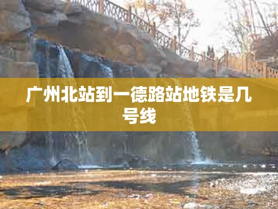 广州北站到一德路站地铁是几号线