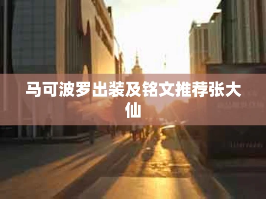 马可波罗出装及铭文推荐张大仙