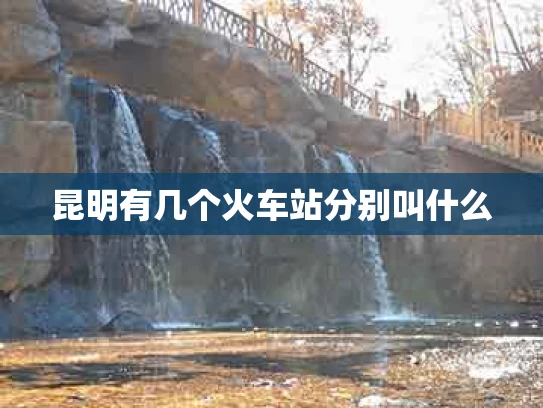 昆明有几个火车站分别叫什么