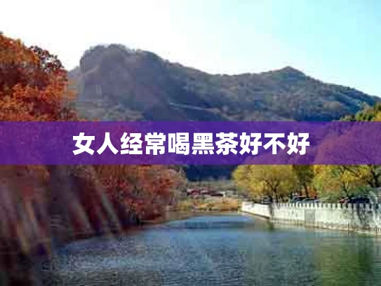 女人经常喝黑茶好不好