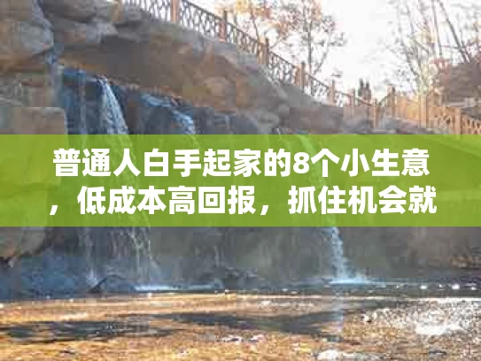 普通人白手起家的8个小生意，低成本高回报，抓住机会就能翻身