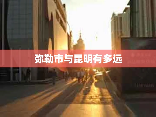 弥勒市与昆明有多远