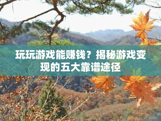 玩玩游戏能赚钱？揭秘游戏变现的五大靠谱途径
