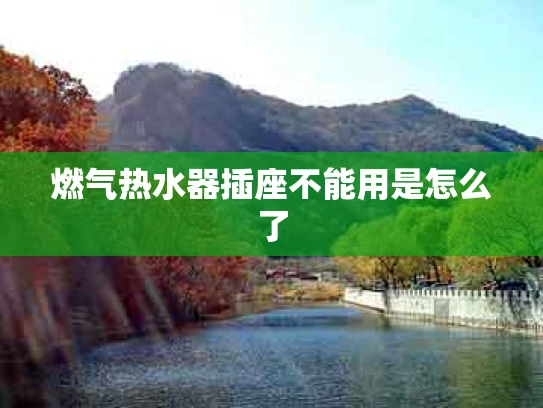 燃气热水器插座不能用是怎么了