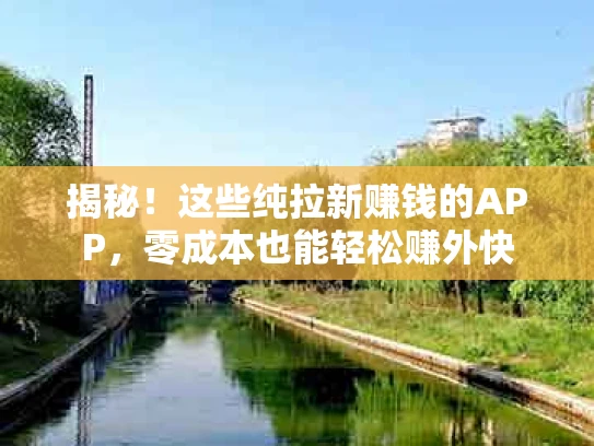 揭秘！这些纯拉新赚钱的APP，零成本也能轻松赚外快
