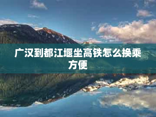 广汉到都江堰坐高铁怎么换乘方便