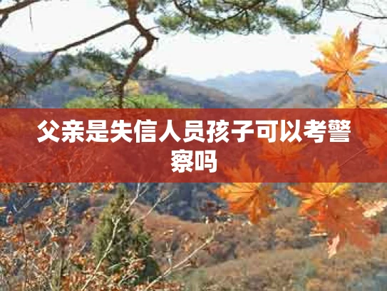 父亲是失信人员孩子可以考警察吗