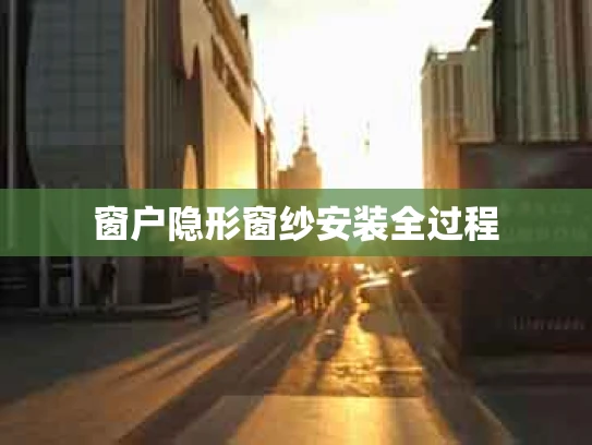 窗户隐形窗纱安装全过程