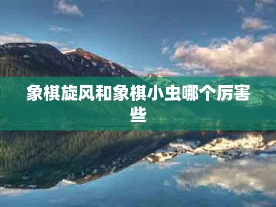 象棋旋风和象棋小虫哪个厉害些
