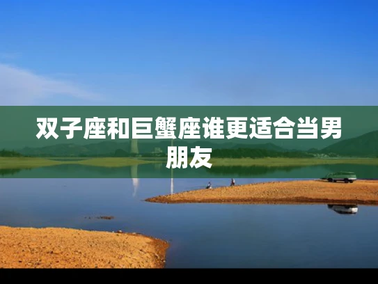 双子座和巨蟹座谁更适合当男朋友