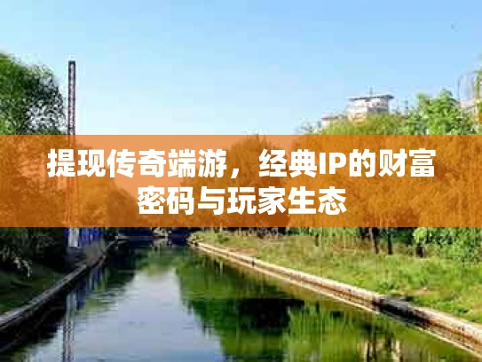 提现传奇端游，经典IP的财富密码与玩家生态