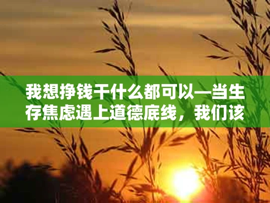 我想挣钱干什么都可以—当生存焦虑遇上道德底线，我们该如何抉择？