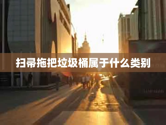 扫帚拖把垃圾桶属于什么类别