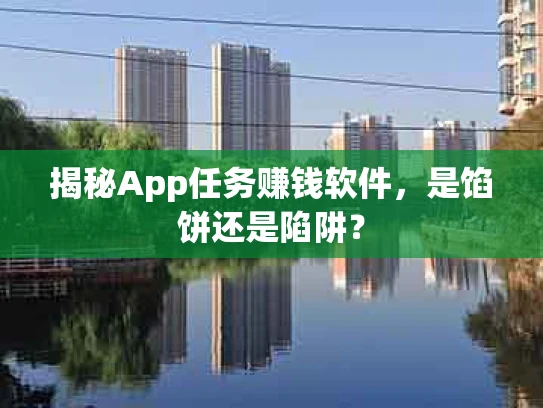 揭秘App任务赚钱软件，是馅饼还是陷阱？