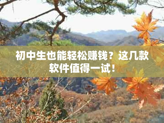 初中生也能轻松赚钱？这几款软件值得一试！