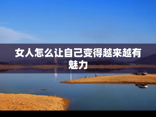 女人怎么让自己变得越来越有魅力