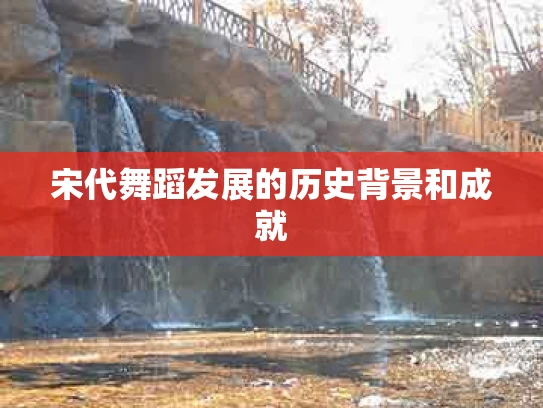 宋代舞蹈发展的历史背景和成就
