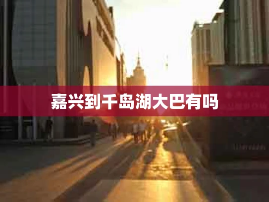 嘉兴到千岛湖大巴有吗