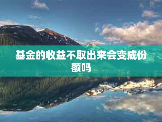 基金的收益不取出来会变成份额吗