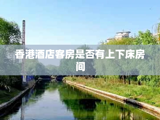 香港酒店客房是否有上下床房间