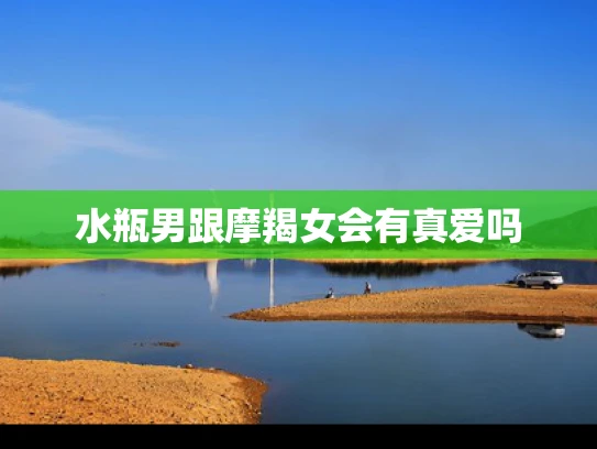 水瓶男跟摩羯女会有真爱吗