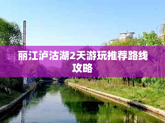 丽江泸沽湖2天游玩推荐路线攻略