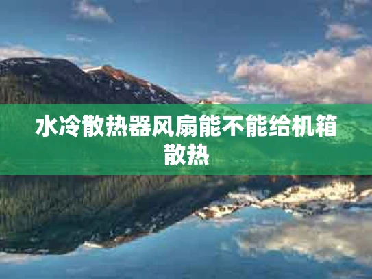 水冷散热器风扇能不能给机箱散热
