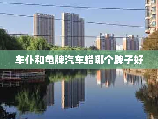 车仆和龟牌汽车蜡哪个牌子好