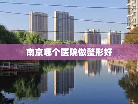 南京哪个医院做整形好