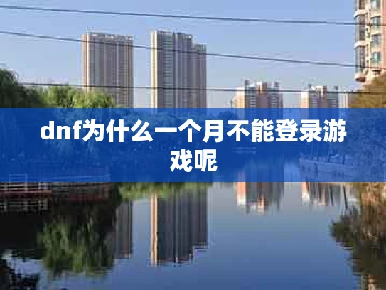dnf为什么一个月不能登录游戏呢