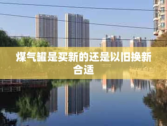 煤气罐是买新的还是以旧换新合适