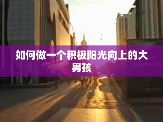 如何做一个积极阳光向上的大男孩
