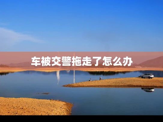 车被交警拖走了怎么办