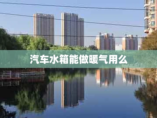 汽车水箱能做暖气用么