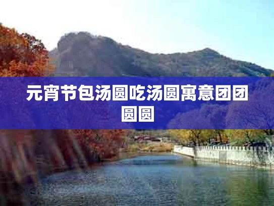 元宵节包汤圆吃汤圆寓意团团圆圆
