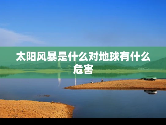 太阳风暴是什么对地球有什么危害