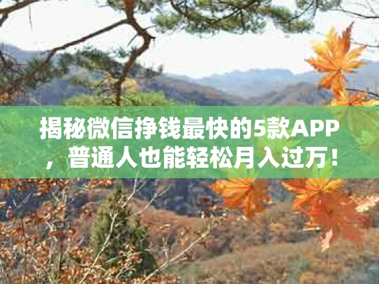 揭秘微信挣钱最快的5款APP，普通人也能轻松月入过万！