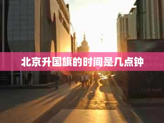 北京升国旗的时间是几点钟