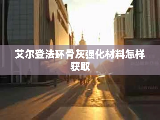 艾尔登法环骨灰强化材料怎样获取