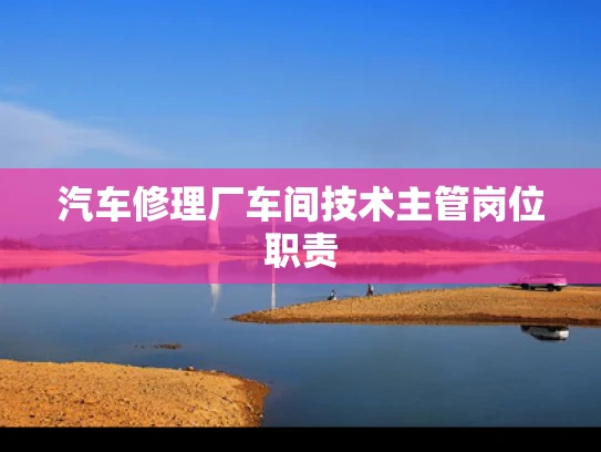 汽车修理厂车间技术主管岗位职责