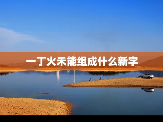 一丁火禾能组成什么新字
