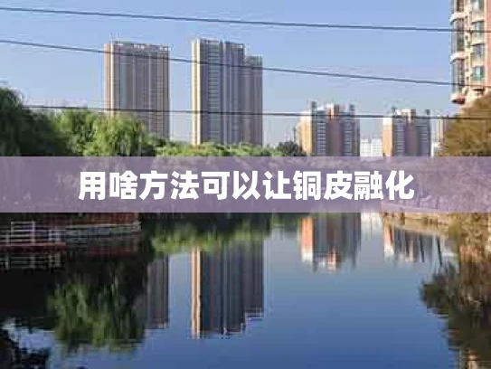 用啥方法可以让铜皮融化