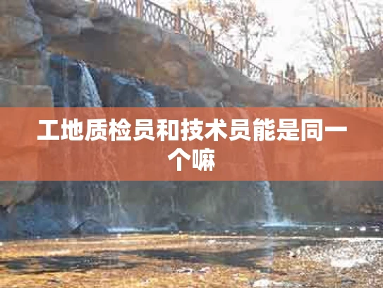 工地质检员和技术员能是同一个嘛