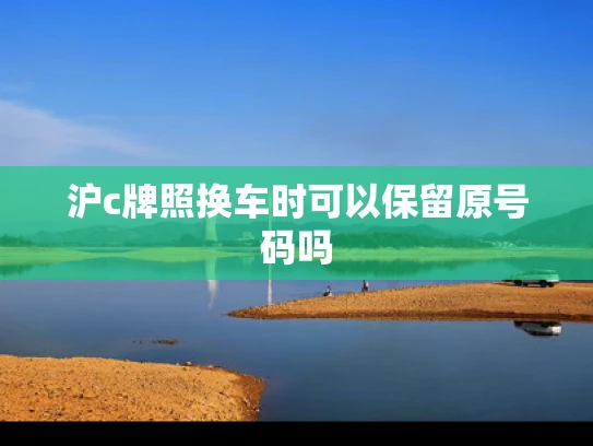 沪c牌照换车时可以保留原号码吗