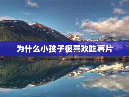 为什么小孩子很喜欢吃薯片
