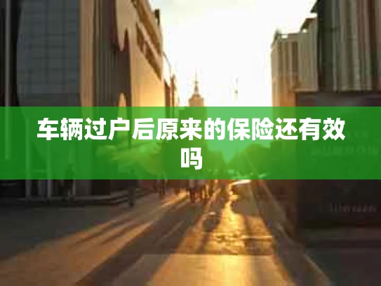车辆过户后原来的保险还有效吗
