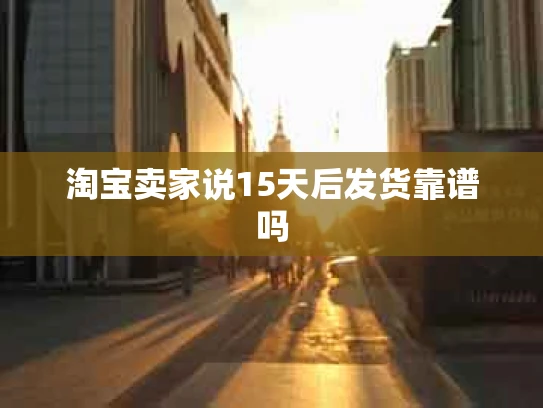 淘宝卖家说15天后发货靠谱吗
