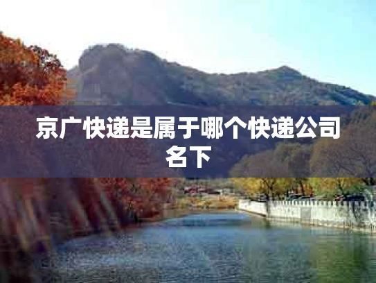 京广快递是属于哪个快递公司名下
