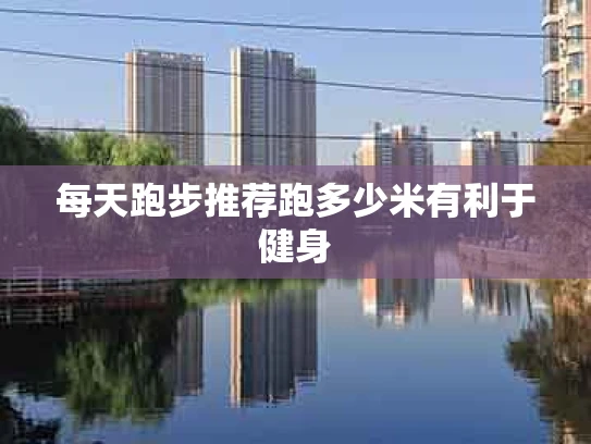每天跑步推荐跑多少米有利于健身