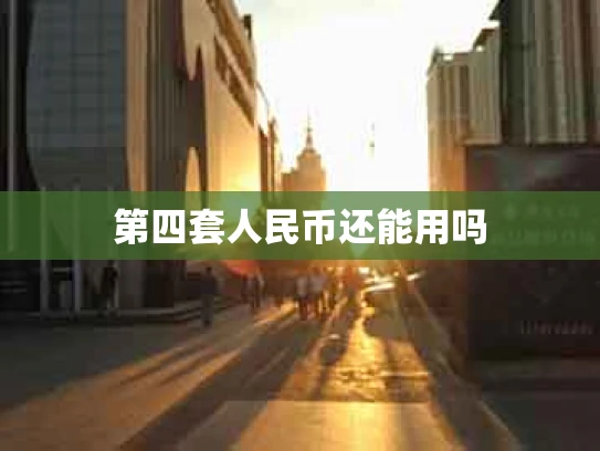 第四套人民币还能用吗